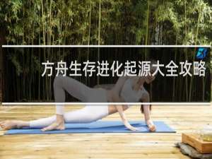 方舟生存进化起源大全攻略