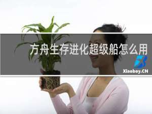 方舟生存进化超级船怎么用