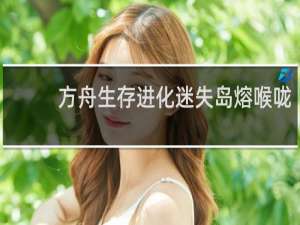 方舟生存进化迷失岛熔喉咙