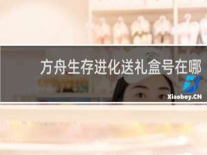 方舟生存进化送礼盒号在哪