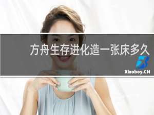 方舟生存进化造一张床多久