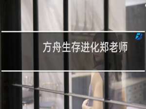 方舟生存进化郑老师