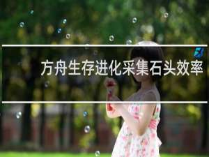 方舟生存进化采集石头效率