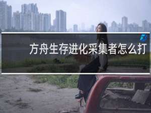 方舟生存进化采集者怎么打