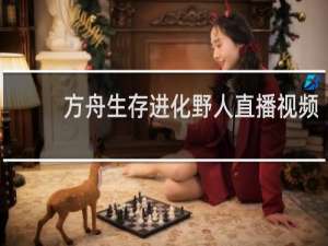 方舟生存进化野人直播视频