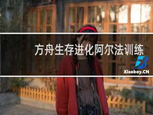 方舟生存进化阿尔法训练