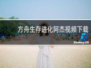 方舟生存进化阿杰视频下载