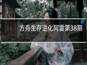 方舟生存进化阿雷第38期