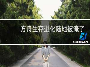 方舟生存进化陆地被淹了