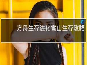 方舟生存进化雪山生存攻略
