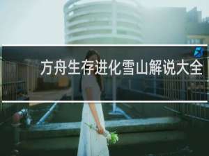 方舟生存进化雪山解说大全