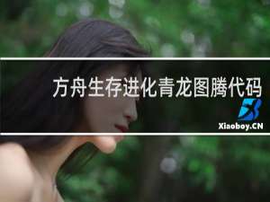 方舟生存进化青龙图腾代码