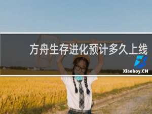方舟生存进化预计多久上线