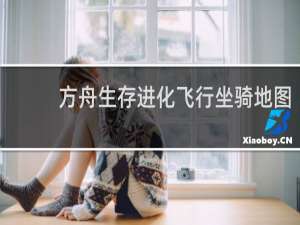 方舟生存进化飞行坐骑地图