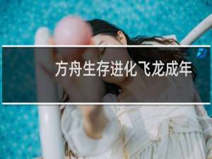 方舟生存进化飞龙成年