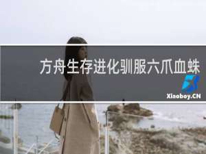 方舟生存进化驯服六爪血蛛