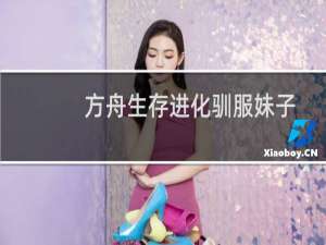 方舟生存进化驯服妹子