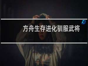 方舟生存进化驯服武将