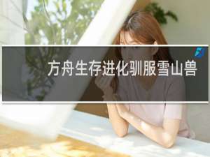 方舟生存进化驯服雪山兽