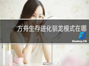 方舟生存进化驯龙模式在哪
