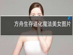 方舟生存进化魔法美女图片