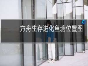 方舟生存进化鱼塘位置图