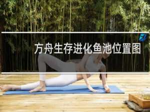 方舟生存进化鱼池位置图
