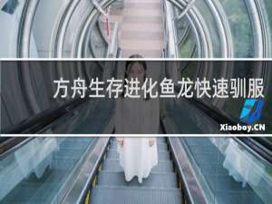 方舟生存进化鱼龙快速驯服