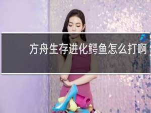 方舟生存进化鳄鱼怎么打啊