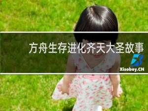 方舟生存进化齐天大圣故事