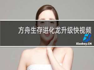 方舟生存进化龙升级快视频