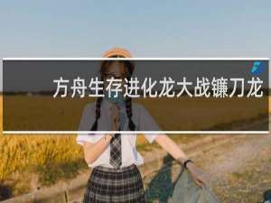 方舟生存进化龙大战镰刀龙