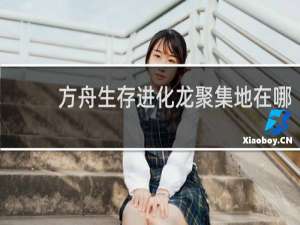方舟生存进化龙聚集地在哪