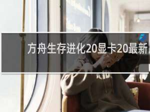 方舟生存进化 显卡 最新