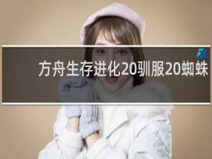 方舟生存进化 驯服 蜘蛛