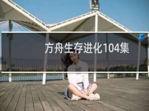 方舟生存进化104集