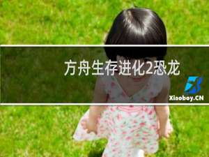方舟生存进化2恐龙