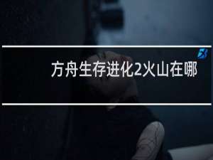方舟生存进化2火山在哪