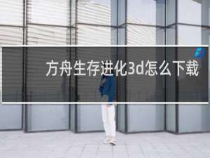 方舟生存进化3d怎么下载