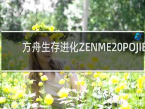 方舟生存进化ZENME POJIE