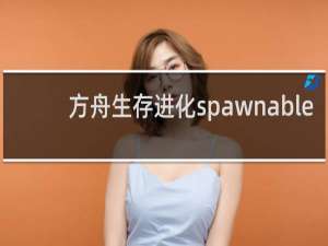方舟生存进化spawnable