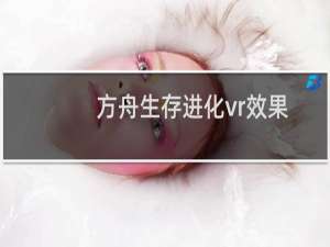 方舟生存进化vr效果