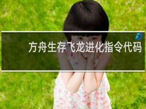 方舟生存飞龙进化指令代码