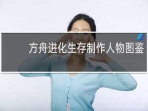方舟进化生存制作人物图鉴
