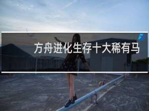 方舟进化生存十大稀有马