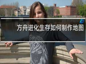 方舟进化生存如何制作地图