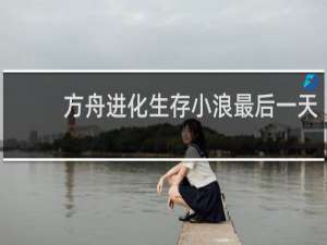 方舟进化生存小浪最后一天