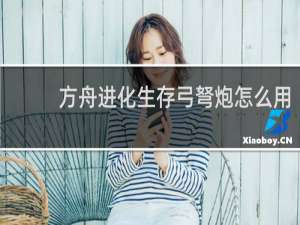 方舟进化生存弓弩炮怎么用