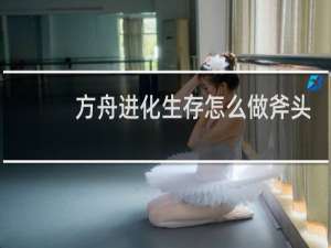 方舟进化生存怎么做斧头