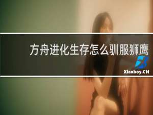 方舟进化生存怎么驯服狮鹰